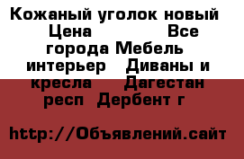 Кожаный уголок новый  › Цена ­ 99 000 - Все города Мебель, интерьер » Диваны и кресла   . Дагестан респ.,Дербент г.